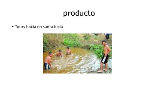 producto
• Tours hacia rio santa lucia
 