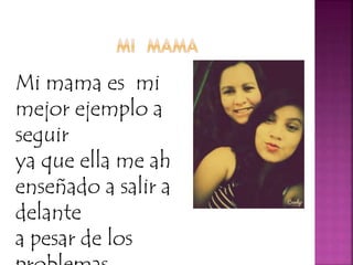 Mi mama es mi
mejor ejemplo a
seguir
ya que ella me ah
enseñado a salir a
delante
a pesar de los
 