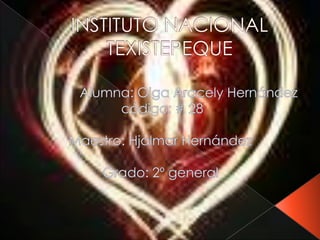 INSTITUTO NACIONAL TEXISTEPEQUE Alumna: Olga Aracely Hernández   código: # 28 Maestro: Hjalmar Hernández Grado: 2º general 