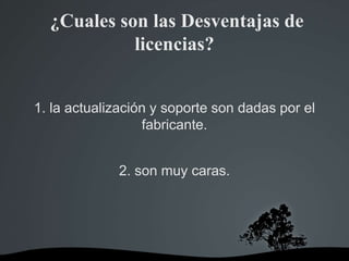 ¿Cuales son las Desventajas de
licencias?
1. la actualización y soporte son dadas por el
fabricante.
2. son muy caras.
 