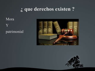¿ que derechos existen ?
Mora
Y
patrimonial
 