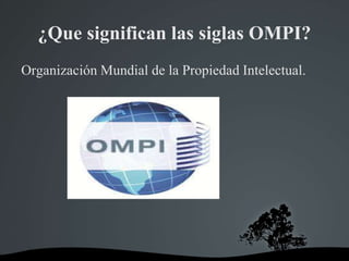 ¿Que significan las siglas OMPI?
Organización Mundial de la Propiedad Intelectual.
 