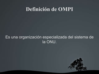 Definición de OMPI
Es una organización especializada del sistema de
la ONU.
 