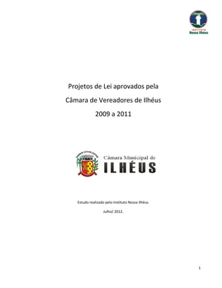 Projetos de Lei aprovados pela
Câmara de Vereadores de Ilhéus
              2009 a 2011




   Estudo realizado pelo Instituto Nossa Ilhéus.

                   Julho/ 2012.




                                                   1
 