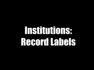 Institutions:
Record Labels
 