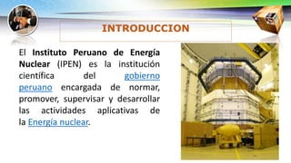 El Instituto Peruano de Energía
Nuclear (IPEN) es la institución
científica del gobierno
peruano encargada de normar,
prom...
