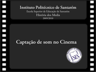 Instituto Politécnico de SantarémEscola Superior de Educação de SantarémHistória dos Media2009/2010,[object Object],Captação de som no Cinema,[object Object]
