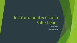 Instituto politécnico la
Salle León.
Integrante:
Harry tercero
 