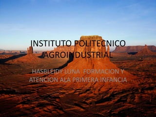 INSTITUTO POLITECNICO
   AGROINDUSTRIAL
 HASBLEIDY LUNA FORMACION Y
ATENCION ALA PRIMERA INFANCIA
 