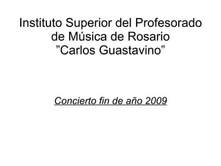 Instituto Superior del Profesorado de Música de Rosario ”Carlos Guastavino” Concierto fin de año 2009 