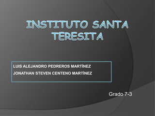 Grado 7-3
LUIS ALEJANDRO PEDREROS MARTÌNEZ
JONATHAN STEVEN CENTENO MARTÌNEZ
 
