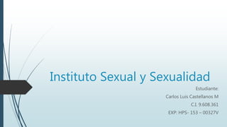 Instituto Sexual y Sexualidad
Estudiante:
Carlos Luis Castellanos M
C.I. 9.608.361
EXP: HPS- 153 – 00327V
 