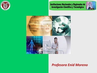 Profesora Enid Moreno Instituciones Nacionales y Regionales de Investigación Científica y Tecnológica 