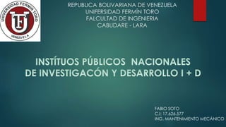 REPUBLICA BOLIVARIANA DE VENEZUELA
UNIFERSIDAD FERMÍN TORO
FALCULTAD DE INGENIERIA
CABUDARE - LARA
FABIO SOTO
C.I: 17.626.577
ING. MANTENIMIENTO MECÁNICO
 