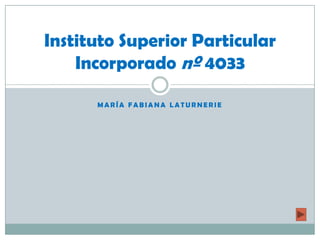 Instituto Superior Particular
    Incorporado nº 4033

      MARÍA FABIANA LATURNERIE
 