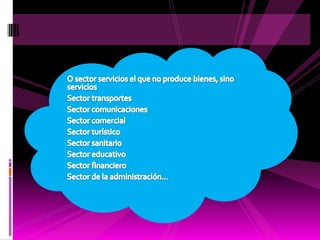 O sector servicios el que no produce bienes, sino servicios Sector transportesSector comunicacionesSector comercialSector turísticoSector sanitarioSector educativoSector financieroSector de la administración...