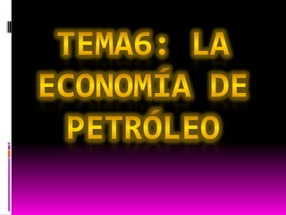 Tema6: la economía de petróleo
