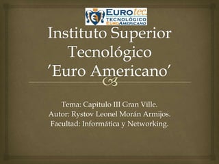 Tema: Capitulo III Gran Ville.
Autor: Rystov Leonel Morán Armijos.
Facultad: Informática y Networking.
 