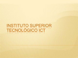 INSTITUTO SUPERIOR
TECNOLÓGICO ICT
 