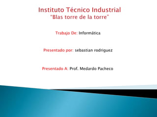 Trabajo De: Informática



Presentado por: sebastian rodriguez



Presentado A: Prof. Medardo Pacheco
 