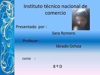 Instituto técnico nacional de    comercio Presentado  por :                                     Sara Romero       Profesor :                                          librado Ochoa   curso    : 8 º D 