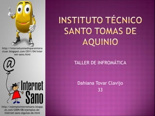 TALLER DE INFROMÁTICA Dahiana Tovar Clavijo 33 http://internetunmedioparainteractuar.blogspot.com/2011/04/internet-sano.html http://ejemplointernetsano.blogspot.com/2009/08/ejemplos-de-internet-sano-algunas-de.html 