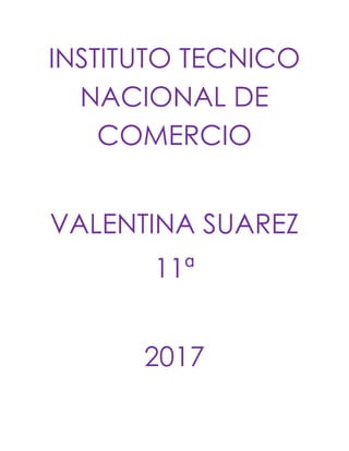 INSTITUTO TECNICO
NACIONAL DE
COMERCIO
VALENTINA SUAREZ
11ª
2017
 