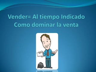 Vender= Al tiempo Indicado Como dominar la venta 