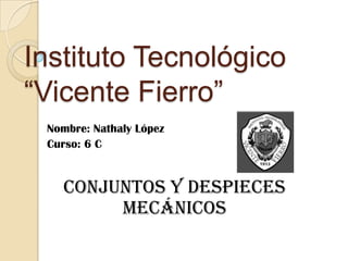Instituto Tecnológico
“Vicente Fierro”
Nombre: Nathaly López
Curso: 6 C
Conjuntos y despieces
mecánicos
 