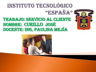 Trabajo: servicio Al cliente
Nombre: Curillo José
DOCENTE: ING, PAULINA mejía
 