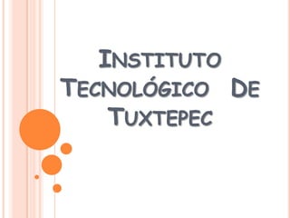INSTITUTO
TECNOLÓGICO DE
   TUXTEPEC
 