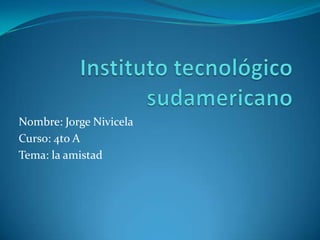 Instituto tecnológico sudamericano  Nombre: Jorge Nivicela Curso: 4to A Tema: la amistad 