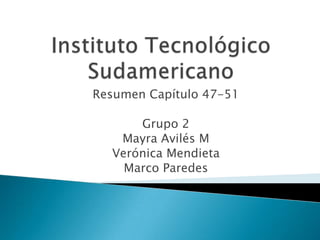 Instituto Tecnológico Sudamericano Resumen Capítulo 47-51 Grupo 2  Mayra Avilés M Verónica Mendieta  Marco Paredes 