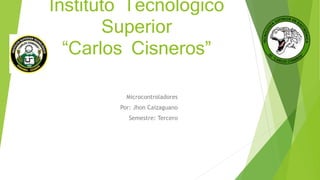 Instituto Tecnológico
Superior
“Carlos Cisneros”
Microcontroladores
Por: Jhon Caizaguano
Semestre: Tercero
 