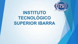 INSTITUTO
TECNOLÒGICO
SUPERIOR IBARRA
 