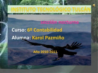 sección nocturna
Curso: 6º Contabilidad
Alumna: Karol Pazmiño
Año 2010-2011
 