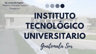 Melany Daniela Saenz
Presenta:
INSTITUTO
TECNOLÓGICO
UNIVERSITARIO
5to contenido Digital
Guatemala Sur
 
