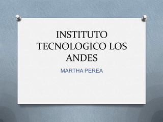 INSTITUTO
TECNOLOGICO LOS
     ANDES
   MARTHA PEREA
 