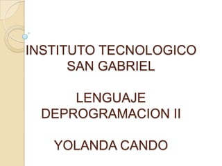INSTITUTO TECNOLOGICO
      SAN GABRIEL

     LENGUAJE
 DEPROGRAMACION II

   YOLANDA CANDO
 