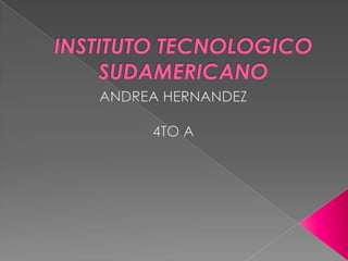INSTITUTO TECNOLOGICO SUDAMERICANO ANDREA HERNANDEZ 4TO A 