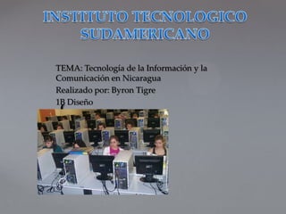 TEMA: Tecnología de la Información y la
Comunicación en Nicaragua
Realizado por: Byron Tigre
1B Diseño

{
 