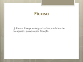 Picasa


Software libre para organización y edición de
fotografías provisto por Google.
 