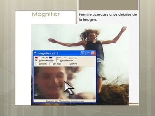 Magnifier   Permite acercase a los detalles de
            la imagen.
 