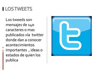 LOSTWEETS
Los tweeds son
mensajes de 140
caracteres o mas
publicados vía twitter
donde dan a conocer
acontecimientos
importantes , ideas o
estados de quien los
publica
 