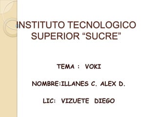 INSTITUTO TECNOLOGICO
SUPERIOR “SUCRE”
TEMA : VOKI
NOMBRE:ILLANES C. ALEX D.
LIC: VIZUETE DIEGO
 