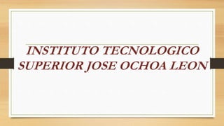 INSTITUTO TECNOLOGICO
SUPERIOR JOSE OCHOA LEON
 