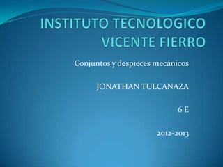 Conjuntos y despieces mecánicos

      JONATHAN TULCANAZA

                            6E

                      2012-2013
 