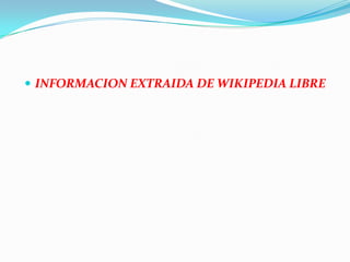 INFORMACION EXTRAIDA DE WIKIPEDIA LIBRE