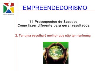 EMPREENDEDORISMO

       14 Pressupostos de Sucesso
 Como fazer diferente para gerar resultados


2. Ter uma escolha é melhor que não ter nenhuma
 
