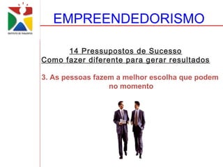 EMPREENDEDORISMO

      14 Pressupostos de Sucesso
Como fazer diferente para gerar resultados

3. As pessoas fazem a melhor escolha que podem
                  no momento
 